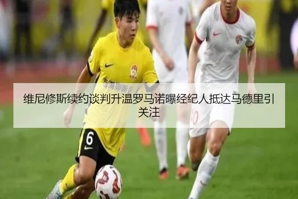 维尼修斯续约谈判升温罗马诺曝经纪人抵达马德里引关注